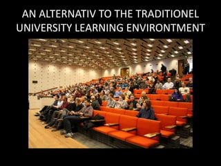 AN ALTERNATIV TO THE TRADITIONEL
UNIVERSITY LEARNING ENVIRONTMENT
 