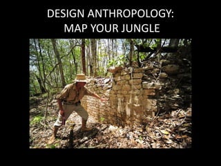 DESIGN ANTHROPOLOGY:
MAP YOUR JUNGLE
 