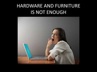 HARDWARE AND FURNITURE
IS NOT ENOUGH
 