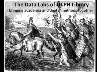 The	Data	Labs	of	UCPH	Library	
	-	bringing	academia	and	digital	methods	together	
 