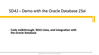 SD4J – Demo with the Oracle Database 23ai
• Code walkthrough, SD4J class, and integration with
the Oracle Database
Copyright © 2024, Oracle and/or its affiliates
 