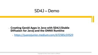 SD4J – Demo
• Creating GenAI Apps in Java with SD4J (Stable
Diffusion for Java) and the ONNX Runtime
• https://juarezjunior.medium.com/b72385c59329
Copyright © 2024, Oracle and/or its affiliates
 