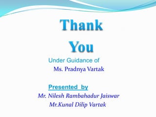 Under Guidance of
Ms. Pradnya Vartak
Presented by
Mr. Nilesh Rambahadur Jaiswar
Mr.Kunal Dilip Vartak
 
