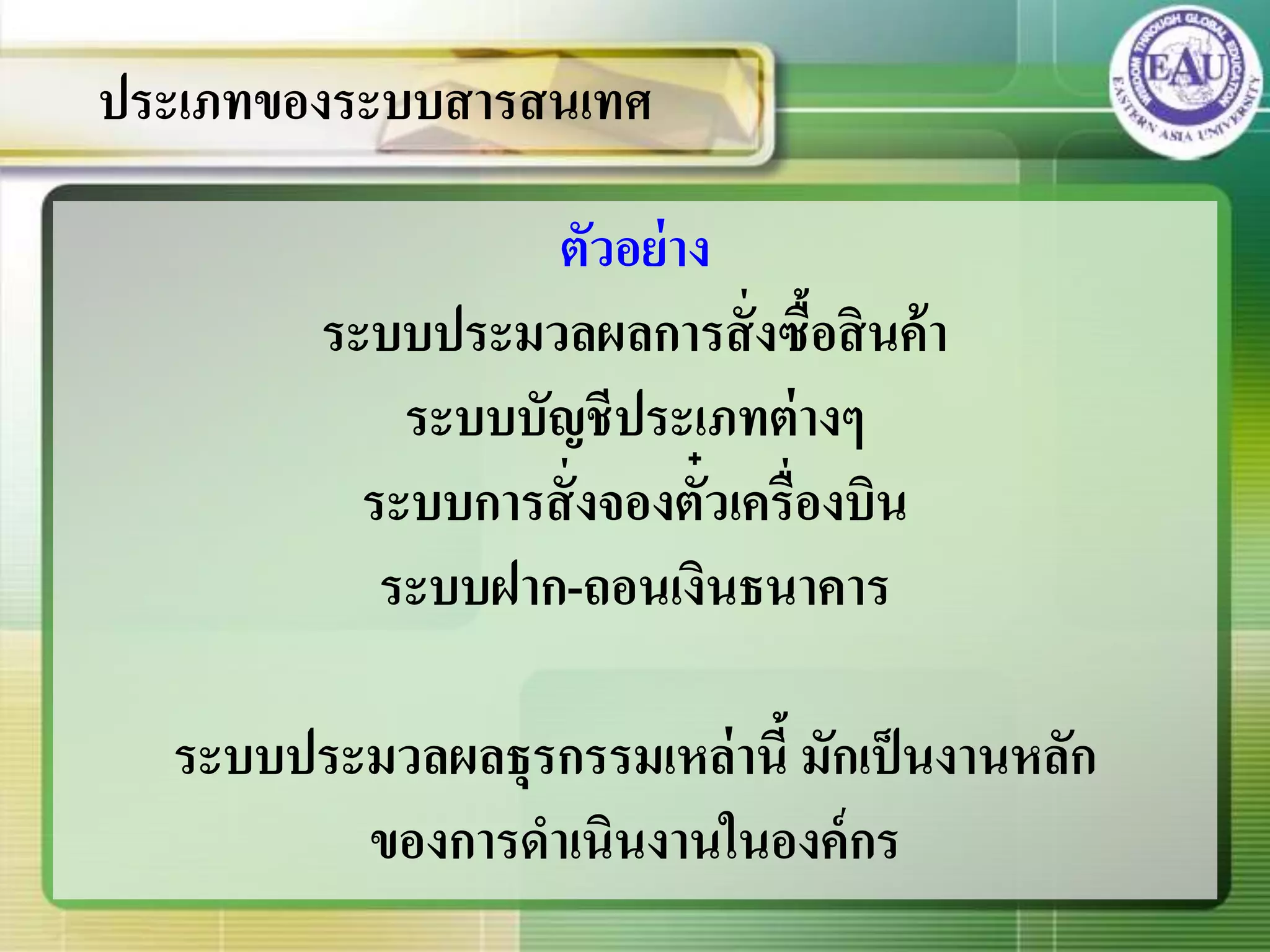 ตัวอย่าง
ระบบประมวลผลการสั่งซื้อสินค้า
ระบบบัญชีประเภทต่างๆ
ระบบการสั่งจองตั๋วเครื่องบิน
ระบบฝาก-ถอนเงินธนาคาร
ระบบประมวลผลธุรกรรมเหล่านี้ มักเป็นงานหลัก
ของการดาเนินงานในองค์กร
ประเภทของระบบสารสนเทศ
 