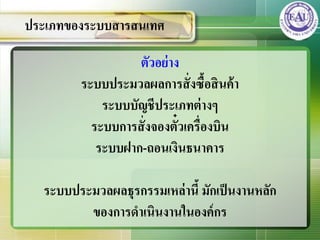 ตัวอย่าง
ระบบประมวลผลการสั่งซื้อสินค้า
ระบบบัญชีประเภทต่างๆ
ระบบการสั่งจองตั๋วเครื่องบิน
ระบบฝาก-ถอนเงินธนาคาร
ระบบประมวลผลธุรกรรมเหล่านี้ มักเป็นงานหลัก
ของการดาเนินงานในองค์กร
ประเภทของระบบสารสȨทศ
 