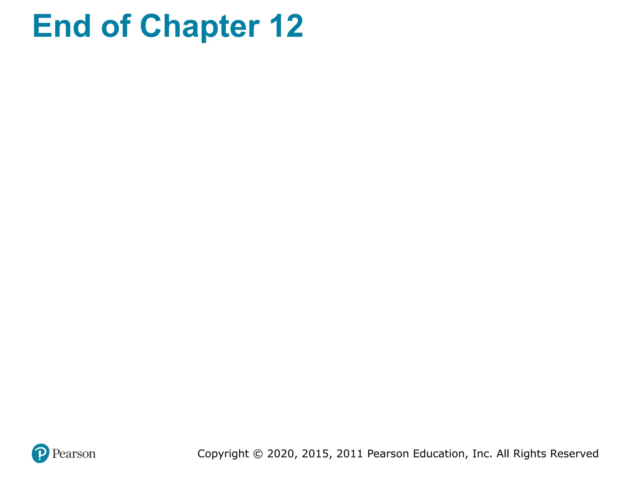 Copyright © 2020, 2015, 2011 Pearson Education, Inc. All Rights Reserved
End of Chapter 12
 