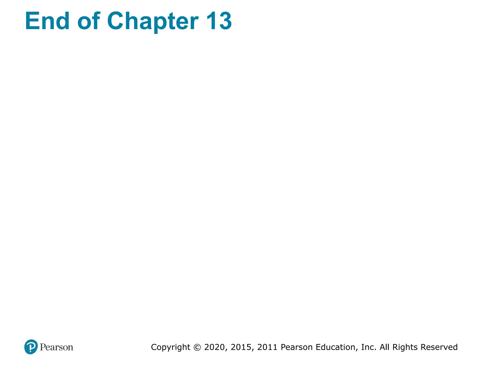 Copyright © 2020, 2015, 2011 Pearson Education, Inc. All Rights Reserved
End of Chapter 13
 