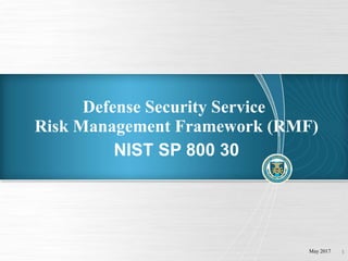 1
Risk Management Framework (RMF)
NIST SP 800 30
Defense Security Service
May 2017
 