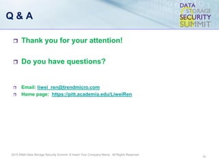 2015 SNIA Data Storage Security Summit. © Insert Your Company Name. All Rights Reserved.
Q & A
 Thank you for your attention!
 Do you have questions?
 Email: liwei_ren@trendmicro.com
 Home page: https://pitt.academia.edu/LiweiRen
32
 