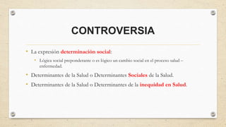 CONTROVERSIA
• La expresión determinación social:
• Lógica social preponderante o es lógico un cambio social en el proceso...