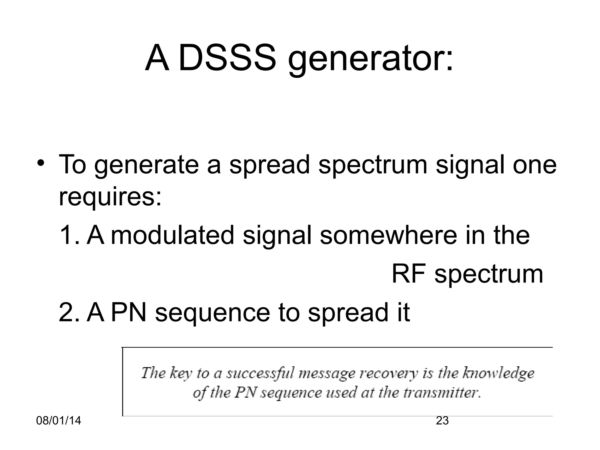 08/01/14 23
A DSSS generator:
• To generate a spread spectrum signal one
requires:
1. A modulated signal somewhere in the
RF spectrum
2. A PN sequence to spread it
 