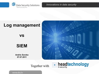 Innovations in data security




Log management

        vs

     SIEM
    Andris Soroka
     07.07.2011



                    Together with
 