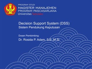 Decision Support System (DSS)
Sistem Pendukung Keputusan
Dosen Pembimbing:
Dr. Rosida P. Adam, S.E.,M.Si
 