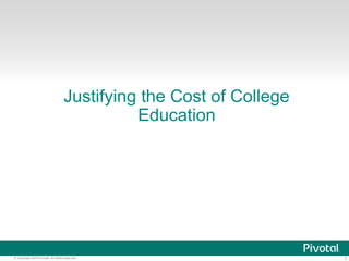 3© Copyright 2015 Pivotal. All rights reserved.
Justifying the Cost of College
Education
 