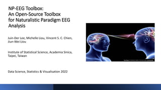 NP-EEG Toolbox:
An Open-Source Toolbox
for Naturalistic Paradigm EEG
Analysis
Juin-Der Lee, Michelle Liou, Vincent S. C. Chien,
Jiun-Wei Liou
Institute of Statistical Science, Academia Sinica,
Taipei, Taiwan
Data Science, Statistics & Visualisation 2022
This Photo by Unknown author is licensed under CC BY-SA-NC.
 