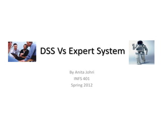 DSS Vs Expert System
      By Anita Johri
        INFS 401
       Spring 2012
 