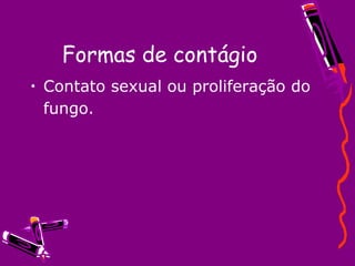Formas de contágio
• Contato sexual ou proliferação do 
fungo.
 