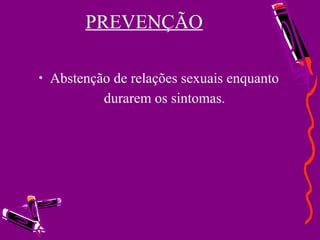 PREVENÇÃO
• Abstenção de relações sexuais enquanto
durarem os sintomas.
 
