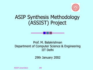 ASIP Synthesis Methodology (ASSIST) Project Prof. M. Balakrishnan Department of Computer Science & Engineering IIT Delhi 29th January 2002 