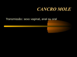 CANCRO MOLE Transmissão: sexo vaginal, anal ou oral  