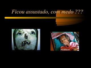 Ficou assustado, com medo ??? 