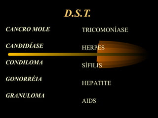 D.S.T. CANCRO MOLE CANDIDÍASE CONDILOMA GONORRÉIA GRANULOMA TRICOMONÍASE HERPES  SÍFILIS HEPATITE AIDS 