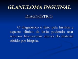 GLANULOMA INGUINAL DIAGNÓSTICO O diagnóstico é feito pela história e aspecto clínico da lesão podendo usar recursos laboratoriais através do material obtido por biópsia. 