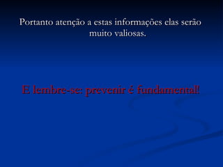 Portanto atenção a estas informações elas serão muito valiosas. E lembre-se: prevenir é fundamental! 