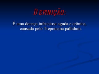 Definição: É uma doença infecciosa aguda e crônica, causada pelo Treponema pallidum.   