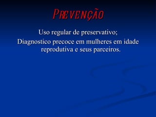 Prevenção Uso regular de preservativo; Diagnostico precoce em mulheres em idade reprodutiva e seus parceiros. 