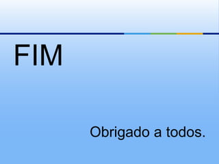 FIM

      Obrigado a todos.
 