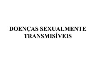 DOENÇAS SEXUALMENTE
   TRANSMISÍVEIS
 