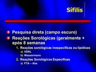 Pesquisa direta (campo escuro) Reações Sorológicas (geralmente + após 8 semanas Reações sorológicas inespecíficas ou lipídicas VDRL Wassermann Reações Sorológicas Específicas FTA – Abs Sífilis 