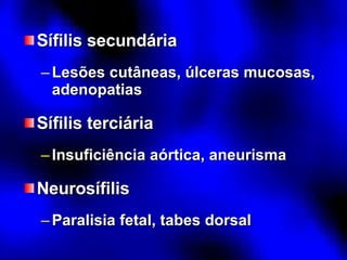 Sífilis secundária Lesões cutâneas, úlceras mucosas, adenopatias Sífilis terciária Insuficiência aórtica, aneurisma Neurosífilis Paralisia fetal, tabes dorsal 