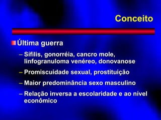 Última guerra Sífilis, gonorréia, cancro mole, linfogranuloma venéreo, donovanose Promiscuidade sexual, prostituição Maior predominância sexo masculino Relação inversa a escolaridade e ao nível econômico Conceito 
