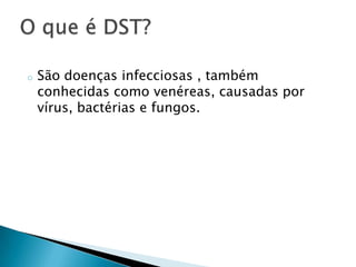 o São doenças infecciosas , também
conhecidas como venéreas, causadas por
vírus, bactérias e fungos.
 