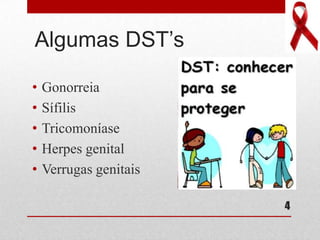 Algumas DST’s
4
• Gonorreia
• Sífilis
• Tricomoníase
• Herpes genital
• Verrugas genitais
 