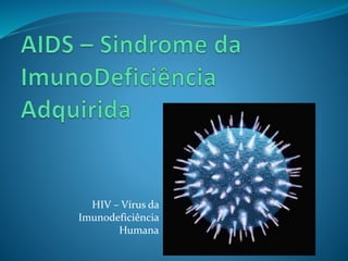 HIV – Vírus da
Imunodeficiência
Humana
 