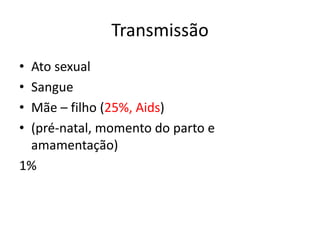 Transmissão
• Ato sexual
• Sangue
• Mãe – filho (25%, Aids)
• (pré-natal, momento do parto e
amamentação)
1%
 