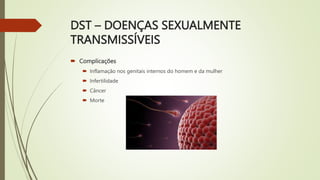 DST – DOENÇAS SEXUALMENTE
TRANSMISSÍVEIS
 Complicações
 Inflamação nos genitais internos do homem e da mulher
 Infertilidade
 Câncer
 Morte
 