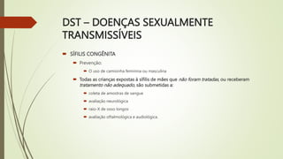 DST – DOENÇAS SEXUALMENTE
TRANSMISSÍVEIS
 SÍFILIS CONGÊNITA
 Prevenção:
 O uso de camisinha feminina ou masculina
 Tod...