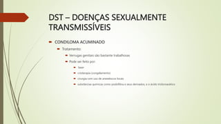 DST – DOENÇAS SEXUALMENTE
TRANSMISSÍVEIS
 CONDILOMA ACUMINADO
 Tratamento:
 Verrugas genitais são bastante trabalhosas
...