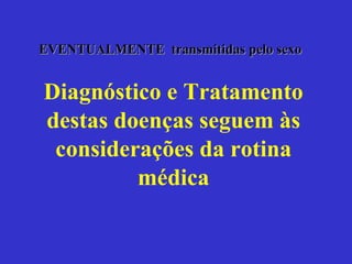 Diagnóstico e Tratamento destas doenças seguem às considerações da rotina médica EVENTUALMENTE  transmitidas pelo sexo 