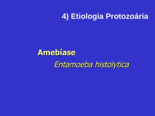 4) Etiologia Protozoária Amebíase Entamoeba histolytica 