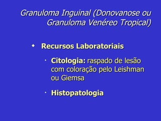 Histopatologia Granuloma Inguinal (Donovanose ou Granuloma Venéreo Tropical) Recursos Laboratoriais Citologia:   raspado de lesão com coloração pelo Leishman ou Giemsa 