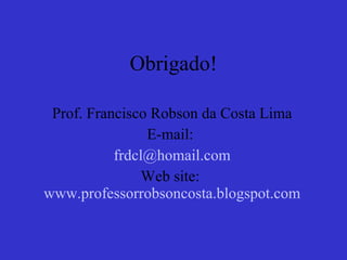 Obrigado! Prof. Francisco Robson da Costa Lima E-mail:  [email_address] Web site:  www.professorrobsoncosta.blogspot.com 