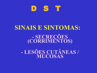 D  S  T - SECREÇÕES (CORRIMENTOS) - LESÕES CUTÂNEAS / MUCOSAS SINAIS E SINTOMAS: 