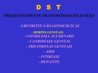 D  S  T   FREQÜENTEMENTE TRANSMITIDAS PELO SEXO -  URETRITES NÃO GONOCÓCICAS - CONDILOMA ACUMINADO - CANDIDÍASE GENITAL - TRICOMONAS GENITAIS - AIDS - FITIRÍASE - HEPATITE - HERPES GENITAIS 
