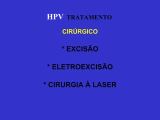 CIRÚRGICO * EXCISÃO * ELETROEXCISÃO * CIRURGIA À LASER HPV   TRATAMENTO 