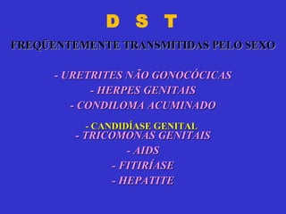 D  S  T   FREQÜENTEMENTE TRANSMITIDAS PELO SEXO -  URETRITES NÃO GONOCÓCICAS - HERPES GENITAIS - CONDILOMA ACUMINADO - TRICOMONAS GENITAIS - AIDS - FITIRÍASE - HEPATITE - CANDIDÍASE GENITAL 